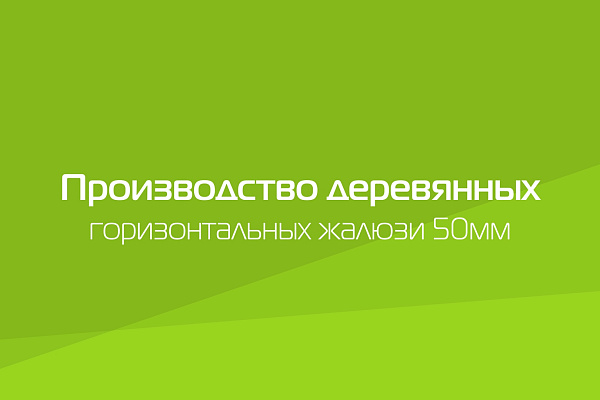 ГОРИЗОНТАЛЬНЫЕ ДЕРЕВЯННЫЕ ЖАЛЮЗИ 50ММ. ПРОИЗВОДСТВО