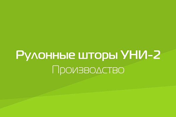 РУЛОННЫЕ ШТОРЫ УНИ-2. ПРОИЗВОДСТВО.
