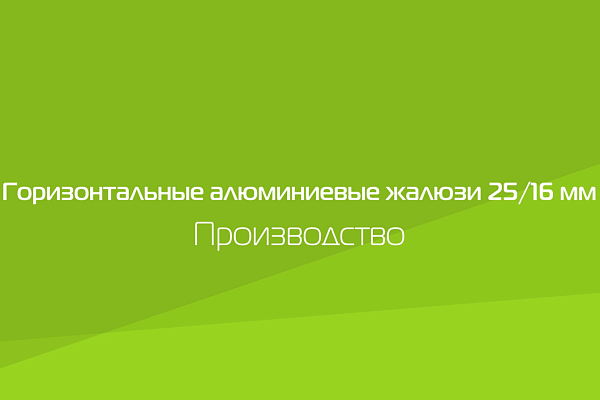 ГОРИЗОНТАЛЬНЫЕ АЛЮМИНИЕВЫЕ ЖАЛЮЗИ 25/16 ММ. ПРОИЗВОДСТВО.